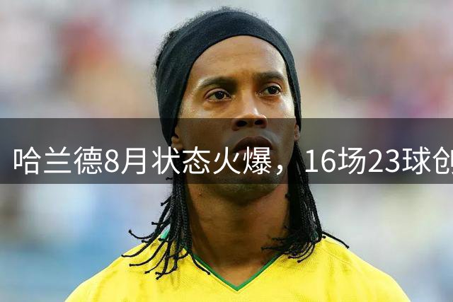 哈兰德8月状态火爆，16场23球创英超纪录